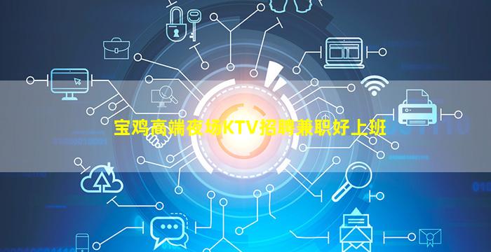 宝鸡高端夜场KTV招聘兼职好上班